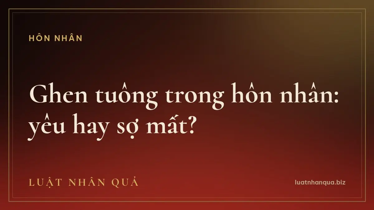 Ghen tuông trong hôn nhân: yêu hay sợ mất?