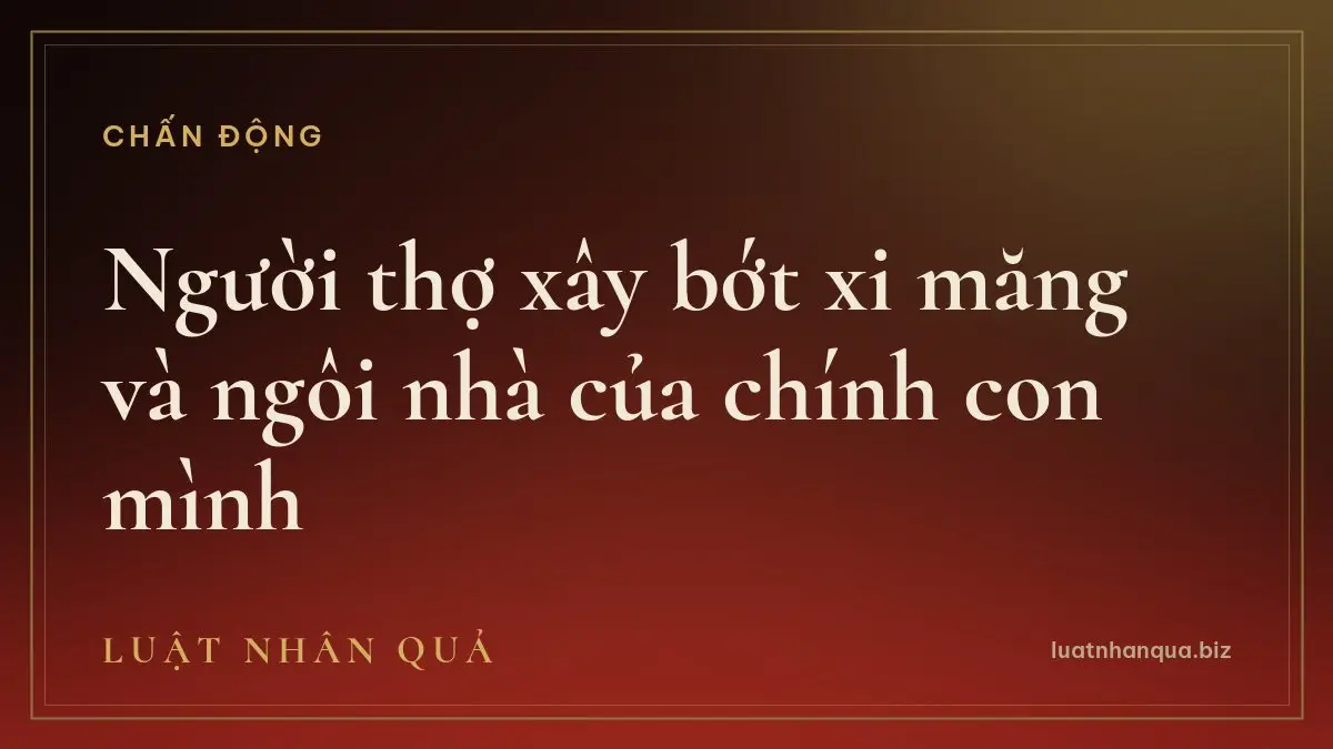 Người thợ xây bớt xi măng và ngôi nhà của chính con mình